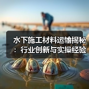 水下施工材料运输揭秘:行业创新与实操经验解析 水下施工材料运输揭秘:行业创新与实操经验解析