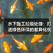 水下施工垃圾处理:打造绿色环保的差异化优势(图3) 水下施工垃圾处理:打造绿色环保的差异化优势(图3)