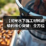 【揭秘水下施工材料运输的核心突破:全方位防水差异化策略】(图2) 【揭秘水下施工材料运输的核心突破:全方位防水差异化策略】(图2)
