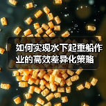 如何实现水下起重船作业的高效差异化策略(图4) 如何实现水下起重船作业的高效差异化策略(图4)