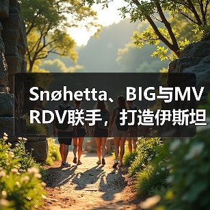 Snøhetta、BIG与MVRDV联手,打造伊斯坦布尔Ion Riva生态文化社区(图2) Snøhetta、BIG与MVRDV联手,打造伊斯坦布尔Ion Riva生态文化社区(图2)