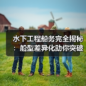 水下工程船务完全揭秘:船型差异化助你突破作业瓶颈(图4) 水下工程船务完全揭秘:船型差异化助你突破作业瓶颈(图4)