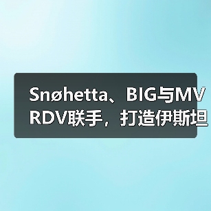 Snøhetta、BIG与MVRDV联手，打造伊斯坦布尔Ion Riva生态文化社区