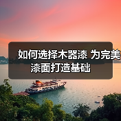 如何选择木器漆 为完美漆面打造基础