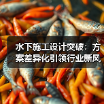 水下施工设计突破:方案差异化引领行业新风尚 水下施工设计突破:方案差异化引领行业新风尚