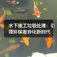 水下施工垃圾处理:引领环保差异化新时代 水下施工垃圾处理:引领环保差异化新时代