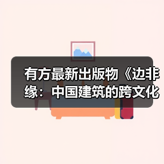有方最新出版物《边非缘:中国建筑的跨文化观察》|现货发售,限时3天包邮 有方最新出版物《边非缘:中国建筑的跨文化观察》|现货发售,限时3天包邮