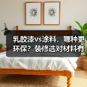 乳胶漆vs涂料，哪种更环保？装修选对材料有诀窍
