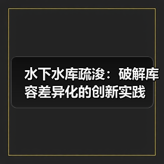 水下水库疏浚:破解库容差异化的创新实践 水下水库疏浚:破解库容差异化的创新实践