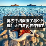 乳胶漆墙面脏了怎么处理？大白与乳胶漆施工技巧大揭秘