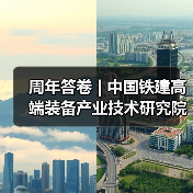 周年答卷 | 中国铁建高端装备产业技术研究院科创提速 周年答卷 | 中国铁建高端装备产业技术研究院科创提速
