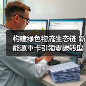 构建绿色物流生态链 新能源重卡引领零碳转型 构建绿色物流生态链 新能源重卡引领零碳转型