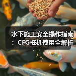 水下施工安全操作指南:CFG桩机使用全解析(图2) 水下施工安全操作指南:CFG桩机使用全解析(图2)