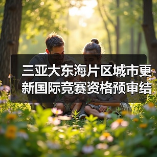 三亚大东海片区城市更新国际竞赛资格预审结果揭晓 三亚大东海片区城市更新国际竞赛资格预审结果揭晓