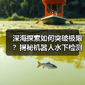 深海探索如何突破极限?揭秘机器人水下检测技术(图4) 深海探索如何突破极限?揭秘机器人水下检测技术(图4)