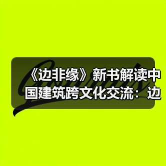 《边非缘》新书解读中国建筑跨文化交流:边界与融合的学术对话 《边非缘》新书解读中国建筑跨文化交流:边界与融合的学术对话