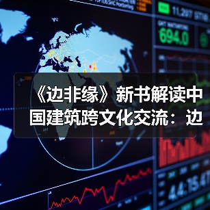 《边非缘》新书解读中国建筑跨文化交流:边界与融合的学术对话(图2) 《边非缘》新书解读中国建筑跨文化交流:边界与融合的学术对话(图2)