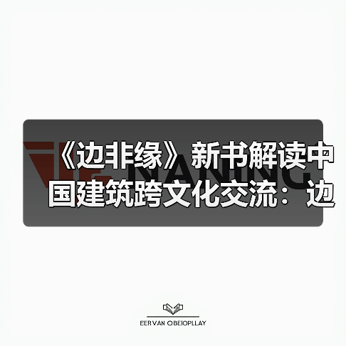 《边非缘》新书解读中国建筑跨文化交流:边界与融合的学术对话(图3) 《边非缘》新书解读中国建筑跨文化交流:边界与融合的学术对话(图3)
