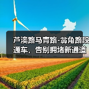 芦澳路马青路-翁角路段通车，告别拥堵新通道（图4）