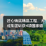 匠心铸就精品工程，大成集团斩获4项国家级工程大奖