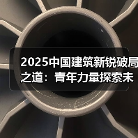 2025中国建筑新锐破局之道:青年力量探索未来(图2) 2025中国建筑新锐破局之道:青年力量探索未来(图2)