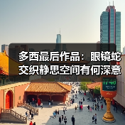 多西最后作品:眼镜蛇交织静思空间有何深意? 多西最后作品:眼镜蛇交织静思空间有何深意?