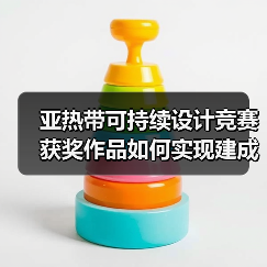 亚热带可持续设计竞赛获奖作品如何实现建成落地?(图3) 亚热带可持续设计竞赛获奖作品如何实现建成落地?(图3)