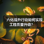 六化提升行动如何实现工程质量升级?(图2) 六化提升行动如何实现工程质量升级?(图2)