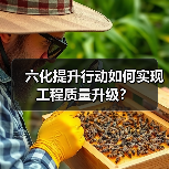 六化提升行动如何实现工程质量升级?(图3) 六化提升行动如何实现工程质量升级?(图3)