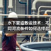 水下管道敷设技术：不同河流条件如何选择最佳方案？（图4）