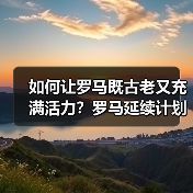 如何让罗马既古老又充满活力?罗马延续计划解析 如何让罗马既古老又充满活力?罗马延续计划解析