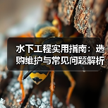 水下工程实用指南:选购维护与常见问题解析2026(图3) 水下工程实用指南:选购维护与常见问题解析2026(图3)