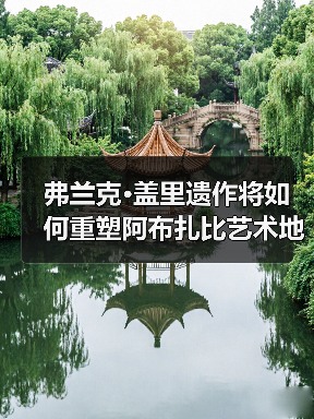 弗兰克·盖里遗作将如何重塑阿布扎比艺术地标?(图4) 弗兰克·盖里遗作将如何重塑阿布扎比艺术地标?(图4)