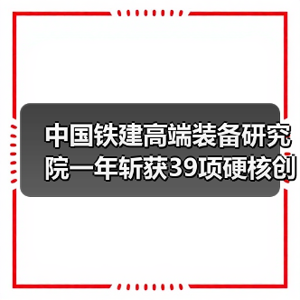 中国铁建高端装备研究院一年斩获39项硬核创新成果(图1) 中国铁建高端装备研究院一年斩获39项硬核创新成果(图1)