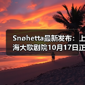 Snøhetta最新发布：上海大歌剧院10月17日正式启幕（图1）