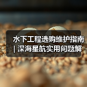 水下工程选购维护指南 | 深海星航实用问题解析2026(图1) 水下工程选购维护指南 | 深海星航实用问题解析2026(图1)