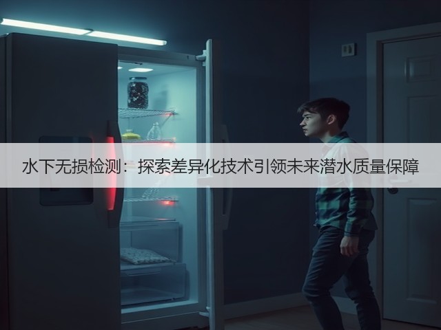 水下无损检测:探索差异化技术引领未来潜水质量保障(图1) 水下无损检测:探索差异化技术引领未来潜水质量保障(图1)