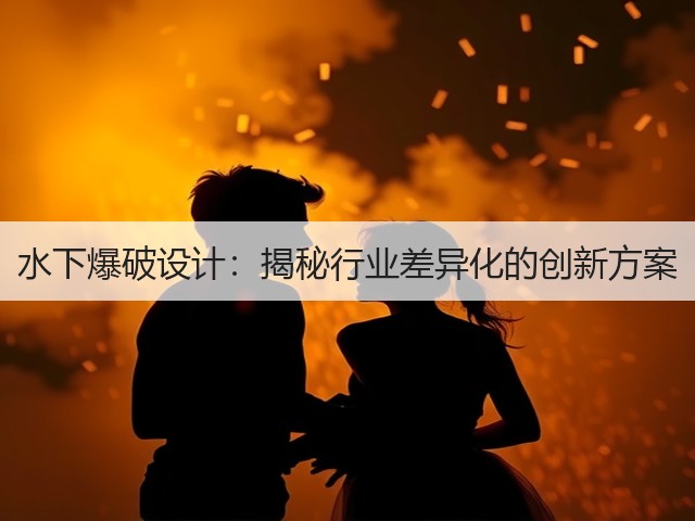 水下爆破设计：揭秘行业差异化的创新方案(图1)