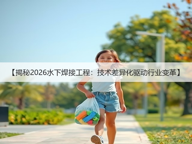 【揭秘2026水下焊接工程:技术差异化驱动行业变革】(图3) 【揭秘2026水下焊接工程:技术差异化驱动行业变革】(图3)