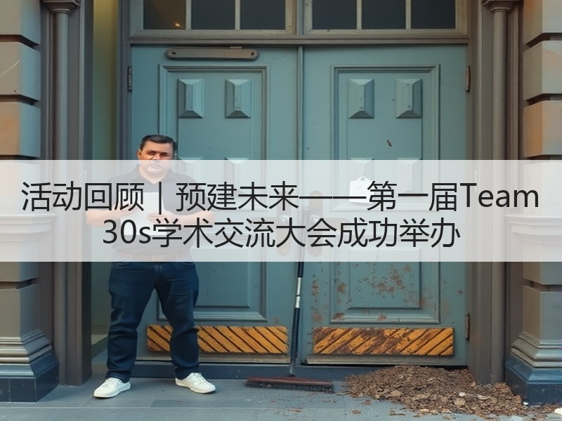 活动回顾｜预建未来——第一届Team 30s学术交流大会成功举办