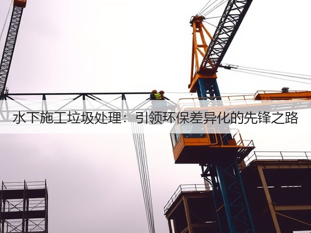 水下施工垃圾处理:引领环保差异化的先锋之路(图3) 水下施工垃圾处理:引领环保差异化的先锋之路(图3)