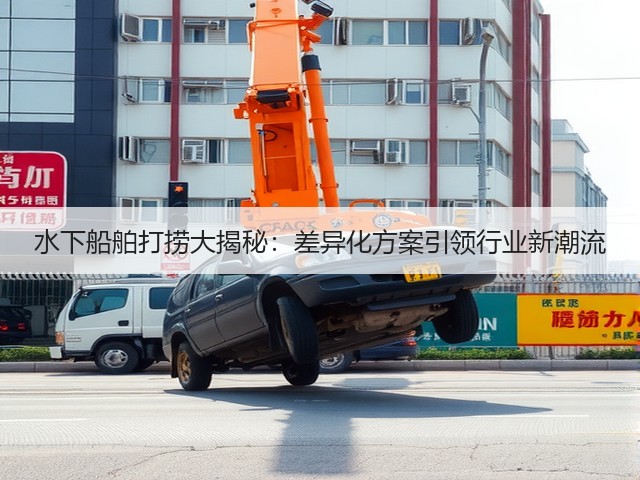 水下船舶打捞大揭秘:差异化方案引领行业新潮流(图2) 水下船舶打捞大揭秘:差异化方案引领行业新潮流(图2)