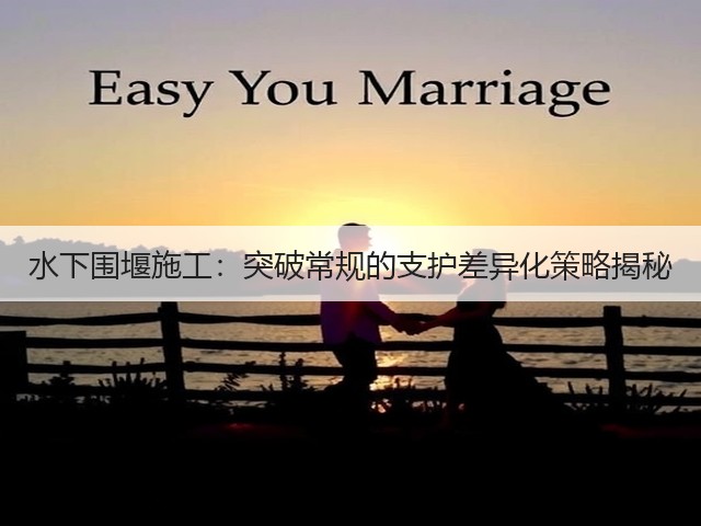 水下围堰施工:突破常规的支护差异化策略揭秘(图1) 水下围堰施工:突破常规的支护差异化策略揭秘(图1)