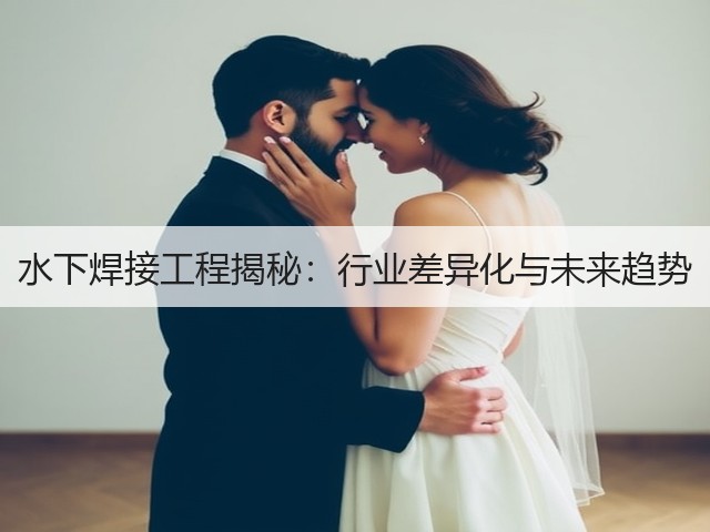 水下焊接工程揭秘:行业差异化与未来趋势(图3) 水下焊接工程揭秘:行业差异化与未来趋势(图3)