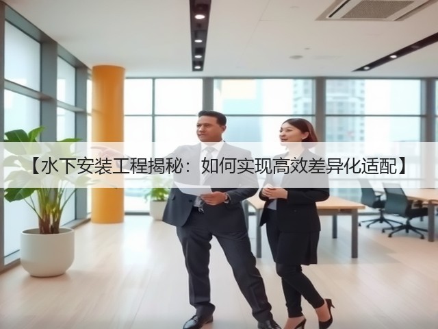 【水下安装工程揭秘:如何实现高效差异化适配】(图1) 【水下安装工程揭秘:如何实现高效差异化适配】(图1)