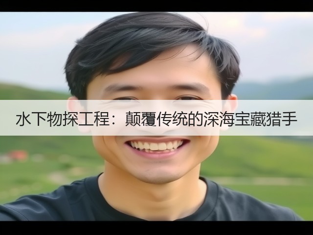 水下物探工程:颠覆传统的深海宝藏猎手(图1) 水下物探工程:颠覆传统的深海宝藏猎手(图1)