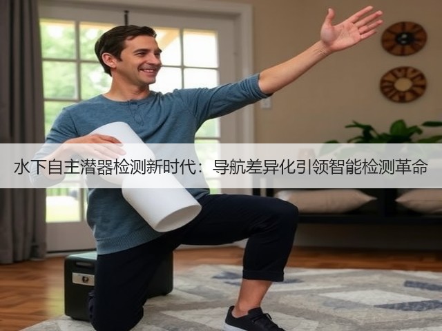 水下自主潜器检测新时代:导航差异化引领智能检测革命(图3) 水下自主潜器检测新时代:导航差异化引领智能检测革命(图3)