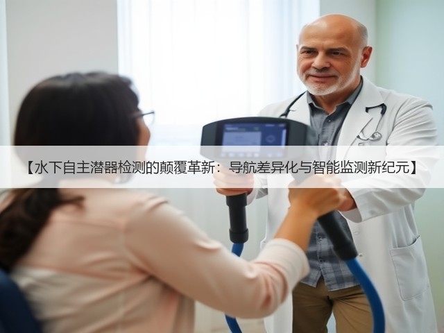 【水下自主潜器检测的颠覆革新：导航差异化与智能监测新纪元】(图2)