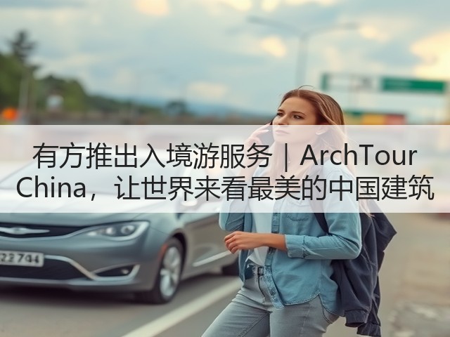 有方推出入境游服务｜ArchTour China，让世界来看最美的中国建筑(图1)