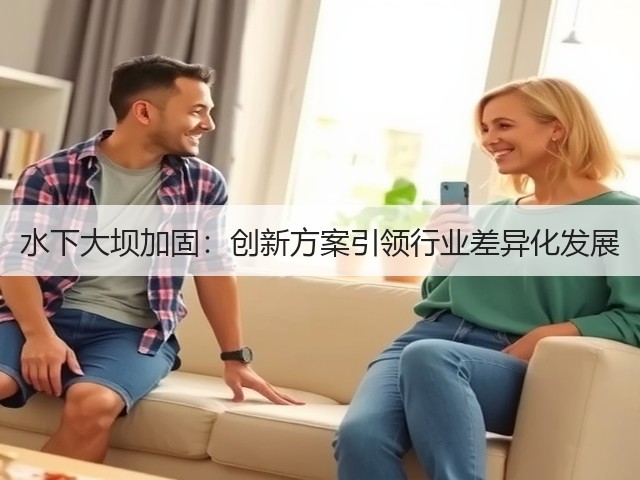 水下大坝加固:创新方案引领行业差异化发展(图1) 水下大坝加固:创新方案引领行业差异化发展(图1)